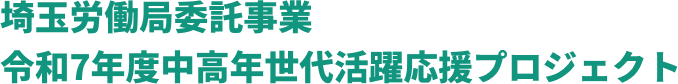 埼玉労働局委託事業 令和7年度中高年世代活躍応援プロジェクト